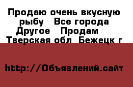 Продаю очень вкусную рыбу - Все города Другое » Продам   . Тверская обл.,Бежецк г.